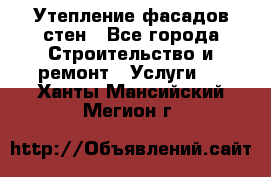 Утепление фасадов стен - Все города Строительство и ремонт » Услуги   . Ханты-Мансийский,Мегион г.